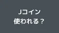 Jコインは使われるのか考えてみた