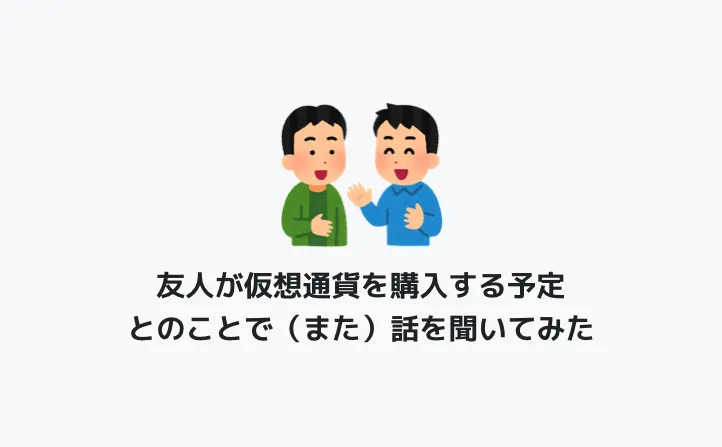 友人が仮想通貨を購入する予定とのことで（また）話を聞いてみた